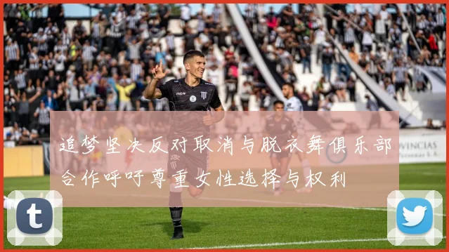 追梦坚决反对取消与脱衣舞俱乐部合作呼吁尊重女性选择与权利