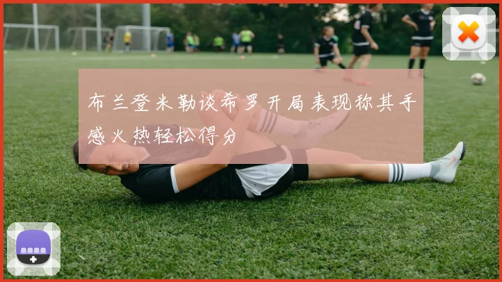 布兰登米勒谈希罗开局表现称其手感火热轻松得分