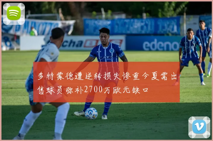 多特蒙德遭逆转损失惨重今夏需出售球员弥补2700万欧元缺口
