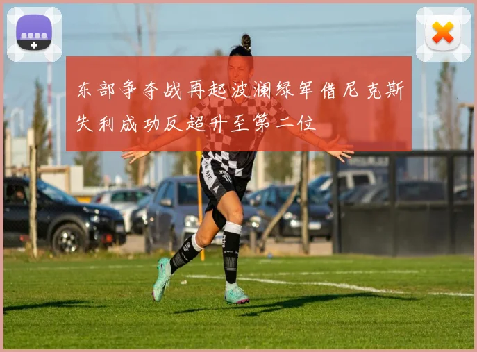 东部争夺战再起波澜绿军借尼克斯失利成功反超升至第二位