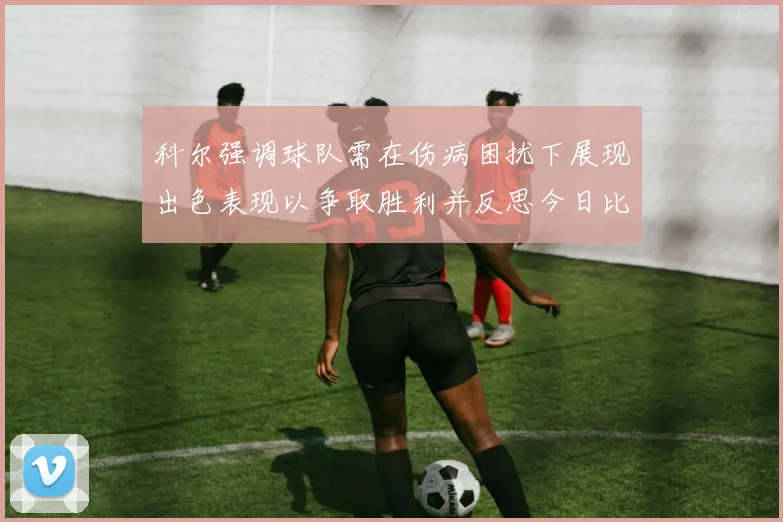 科尔强调球队需在伤病困扰下展现出色表现以争取胜利并反思今日比赛表现不佳