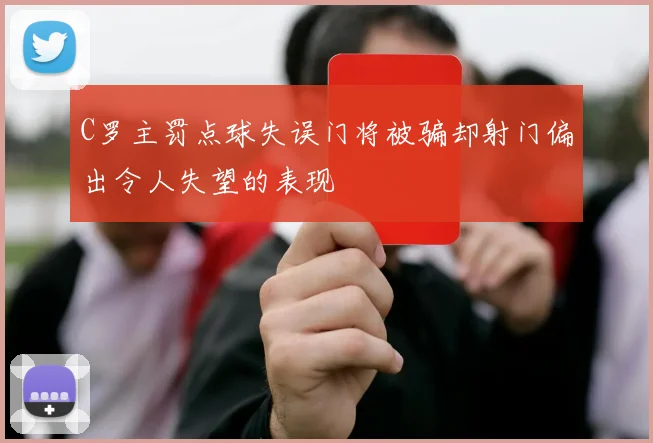 C罗主罚点球失误门将被骗却射门偏出令人失望的表现