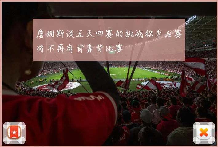詹姆斯谈五天四赛的挑战称季后赛将不再有背靠背比赛