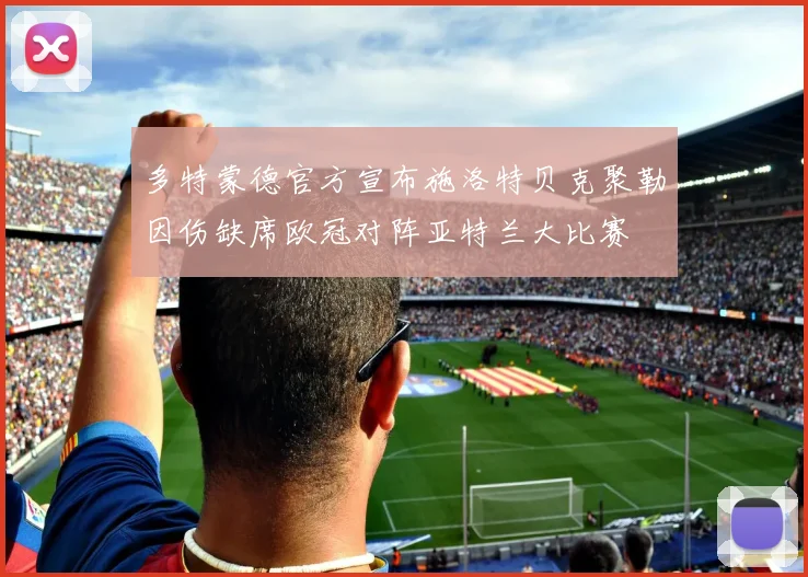 多特蒙德官方宣布施洛特贝克聚勒因伤缺席欧冠对阵亚特兰大比赛