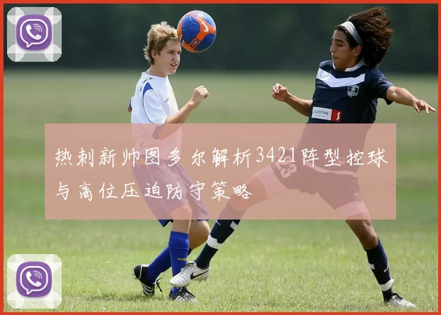 热刺新帅图多尔解析3421阵型控球与高位压迫防守策略