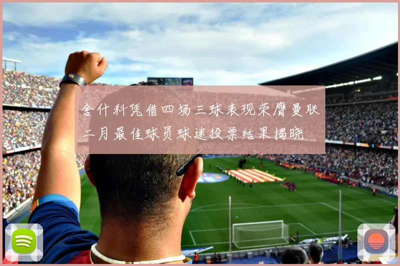 舍什科凭借四场三球表现荣膺曼联二月最佳球员球迷投票结果揭晓