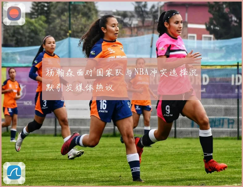 杨瀚森面对国家队与NBA冲突选择沉默引发媒体热议