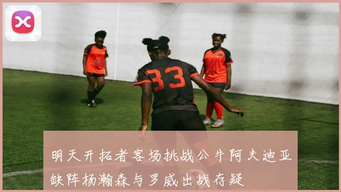 明天开拓者客场挑战公牛阿夫迪亚缺阵杨瀚森与罗威出战存疑
