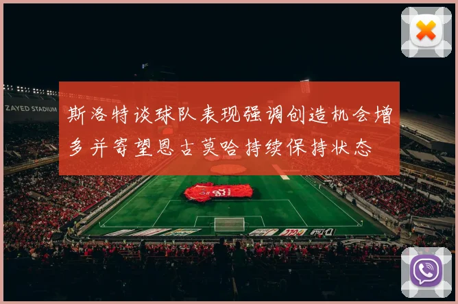 斯洛特谈球队表现强调创造机会增多并寄望恩古莫哈持续保持状态